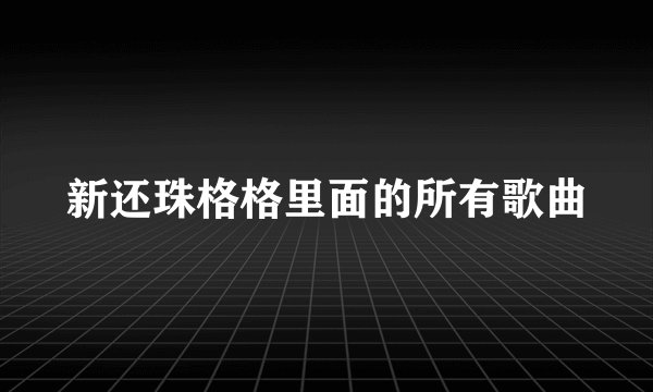 新还珠格格里面的所有歌曲