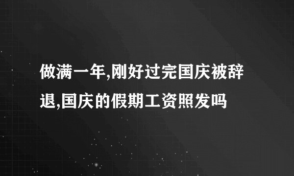 做满一年,刚好过完国庆被辞退,国庆的假期工资照发吗