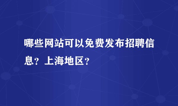 哪些网站可以免费发布招聘信息？上海地区？