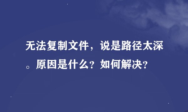 无法复制文件，说是路径太深。原因是什么？如何解决？