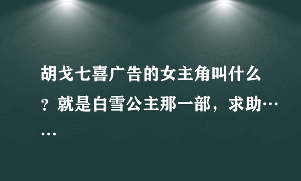 胡戈七喜广告的女主角叫什么？就是白雪公主那一部，求助……