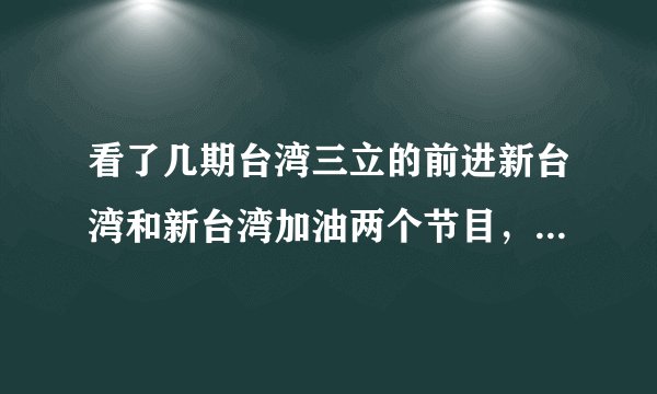 看了几期台湾三立的前进新台湾和新台湾加油两个节目，其逢中必反的节目宗旨和嘉宾水准实在让人不敢恭维