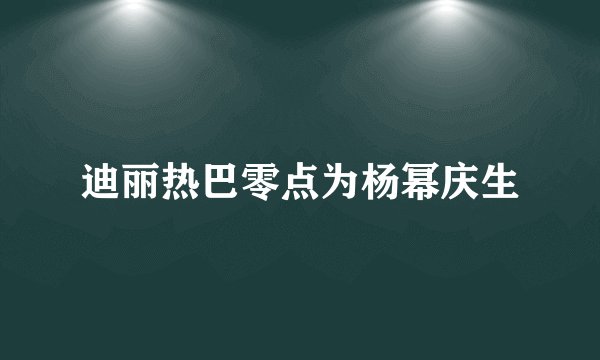 迪丽热巴零点为杨幂庆生