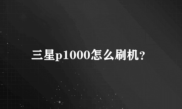 三星p1000怎么刷机？