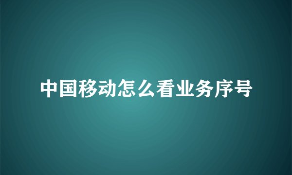 中国移动怎么看业务序号