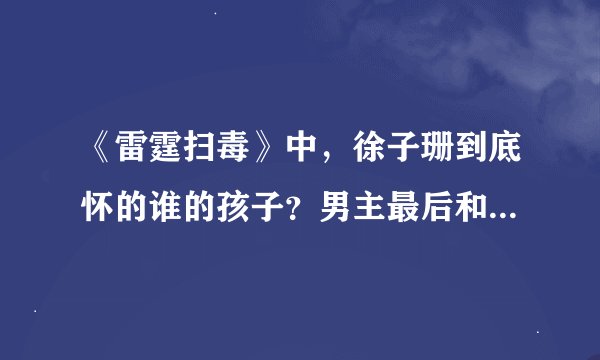 《雷霆扫毒》中，徐子珊到底怀的谁的孩子？男主最后和她在一起了吗？