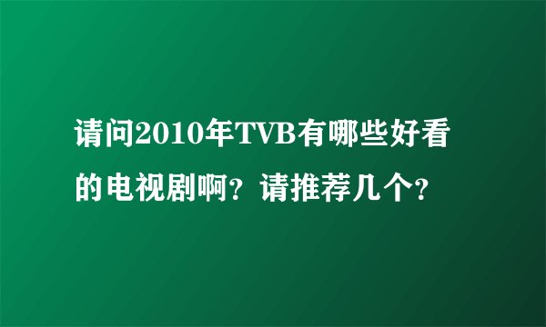 请问2010年TVB有哪些好看的电视剧啊？请推荐几个？