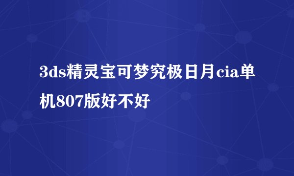 3ds精灵宝可梦究极日月cia单机807版好不好
