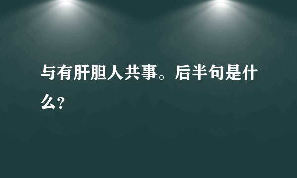 与有肝胆人共事。后半句是什么？