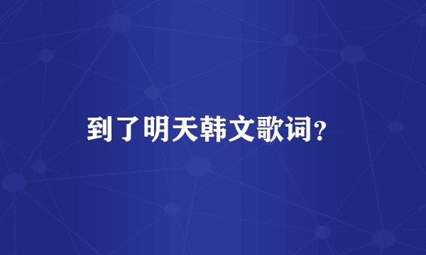 到了明天韩文歌词？