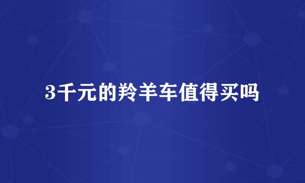 3千元的羚羊车值得买吗