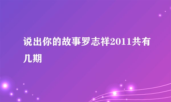 说出你的故事罗志祥2011共有几期