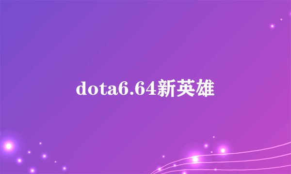 dota6.64新英雄