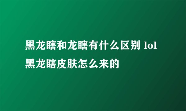 黑龙瞎和龙瞎有什么区别 lol黑龙瞎皮肤怎么来的