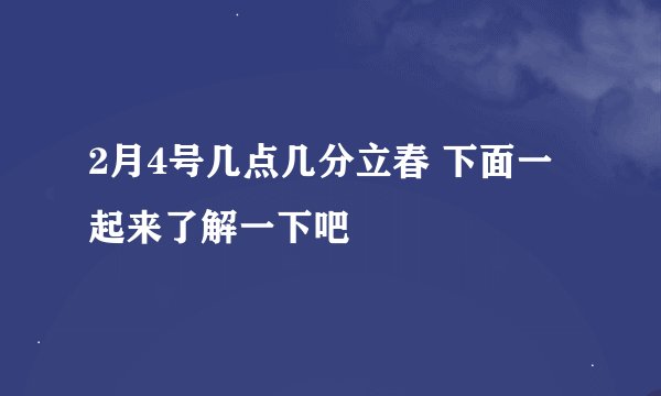 2月4号几点几分立春 下面一起来了解一下吧