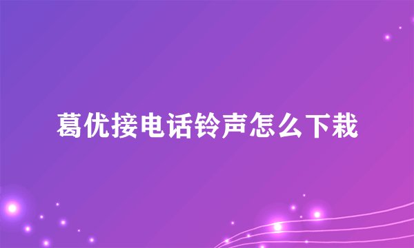 葛优接电话铃声怎么下栽