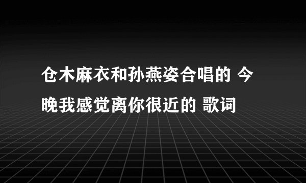 仓木麻衣和孙燕姿合唱的 今晚我感觉离你很近的 歌词