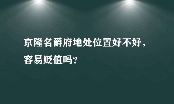 京隆名爵府地处位置好不好，容易贬值吗？