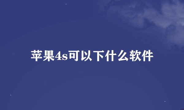 苹果4s可以下什么软件