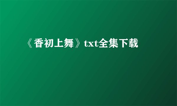《香初上舞》txt全集下载