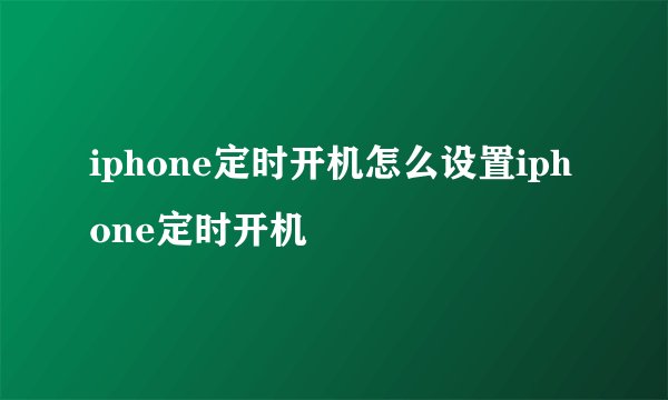 iphone定时开机怎么设置iphone定时开机