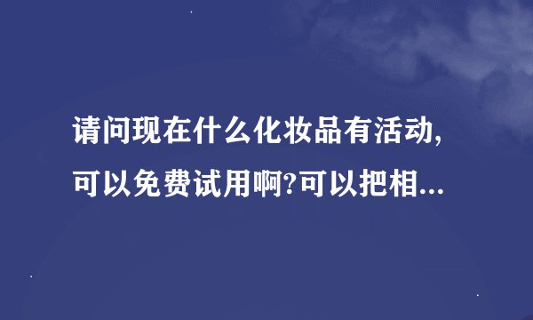 请问现在什么化妆品有活动,可以免费试用啊?可以把相关网站告诉我吗?