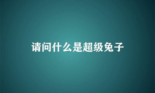请问什么是超级兔子