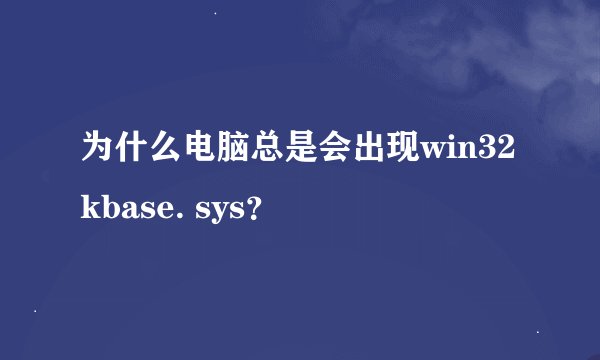 为什么电脑总是会出现win32kbase. sys？