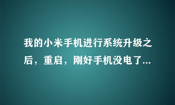 我的小米手机进行系统升级之后，重启，刚好手机没电了，换了电板也开不了机了？怎么办？