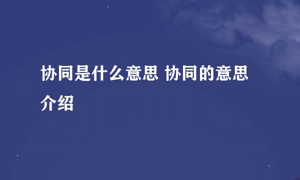 协同是什么意思 协同的意思介绍