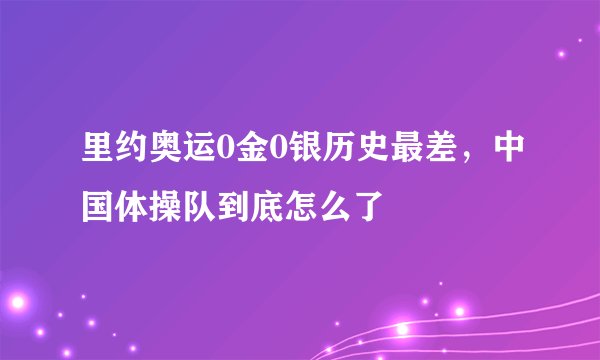 里约奥运0金0银历史最差，中国体操队到底怎么了
