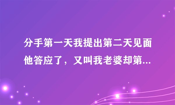 分手第一天我提出第二天见面他答应了，又叫我老婆却第二天要去相亲这是什么意思？