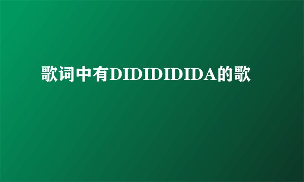 歌词中有DIDIDIDIDA的歌
