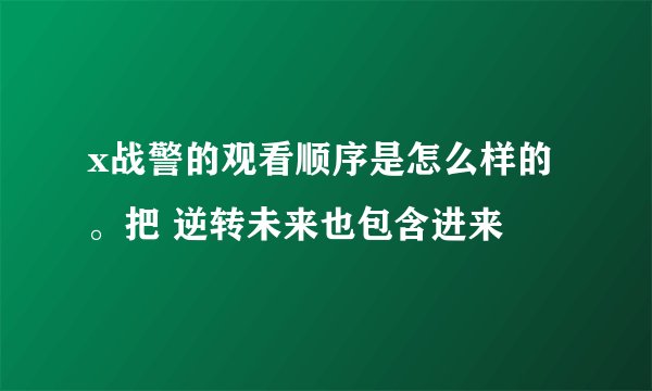 x战警的观看顺序是怎么样的。把 逆转未来也包含进来