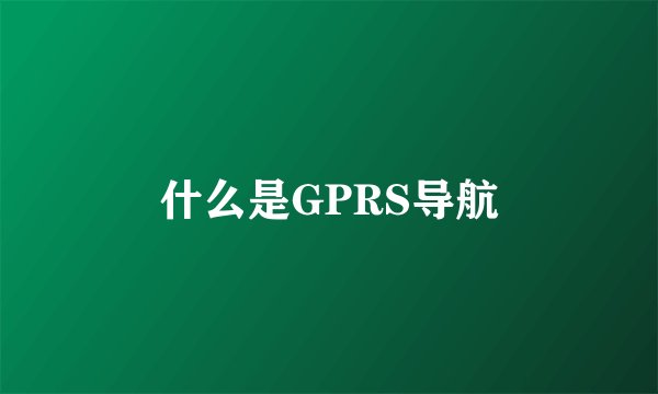什么是GPRS导航