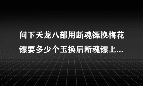 问下天龙八部用断魂镖换梅花镖要多少个玉换后断魂镖上的宝石会不会梅花镖上还在