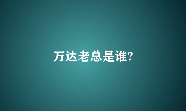 万达老总是谁?