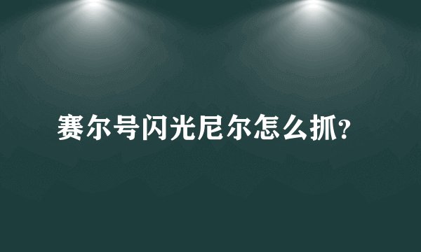 赛尔号闪光尼尔怎么抓？