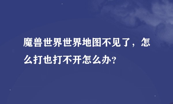魔兽世界世界地图不见了，怎么打也打不开怎么办？
