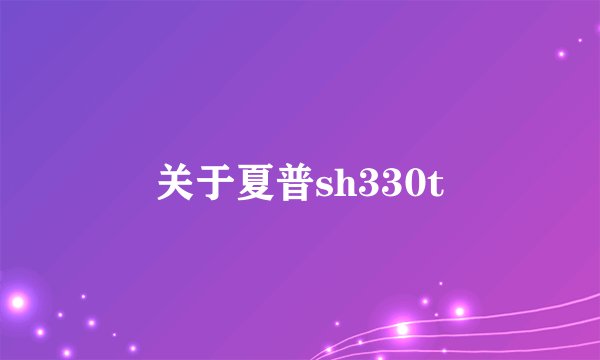 关于夏普sh330t