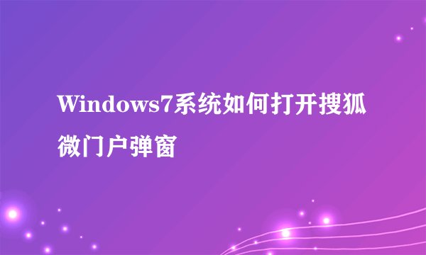 Windows7系统如何打开搜狐微门户弹窗