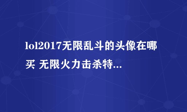 lol2017无限乱斗的头像在哪买 无限火力击杀特效头像怎么得