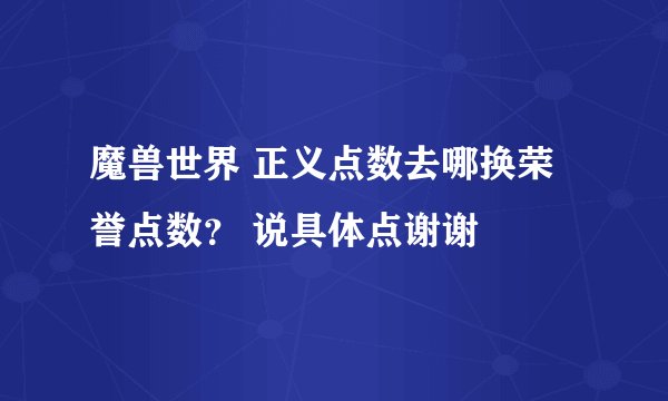魔兽世界 正义点数去哪换荣誉点数？ 说具体点谢谢