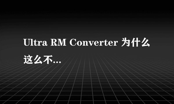 Ultra RM Converter 为什么这么不好用啊？？
