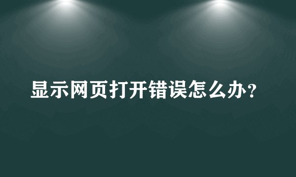 显示网页打开错误怎么办？