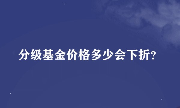 分级基金价格多少会下折？