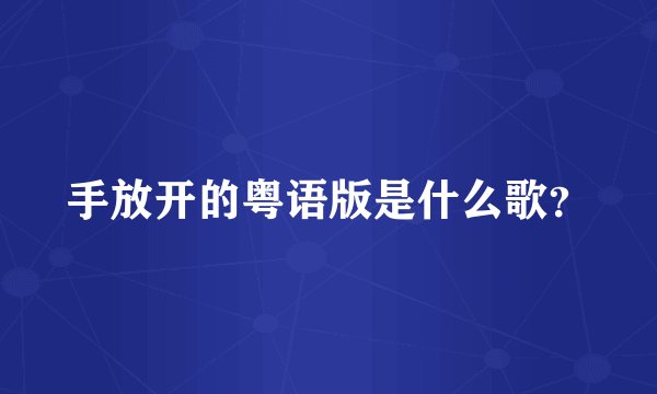 手放开的粤语版是什么歌？