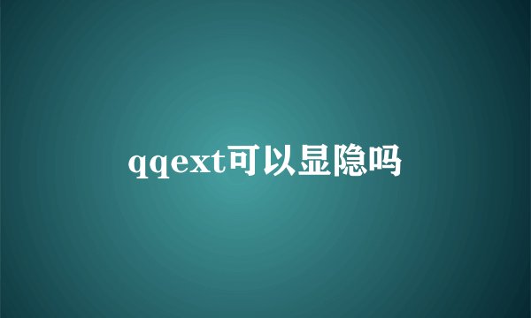 qqext可以显隐吗
