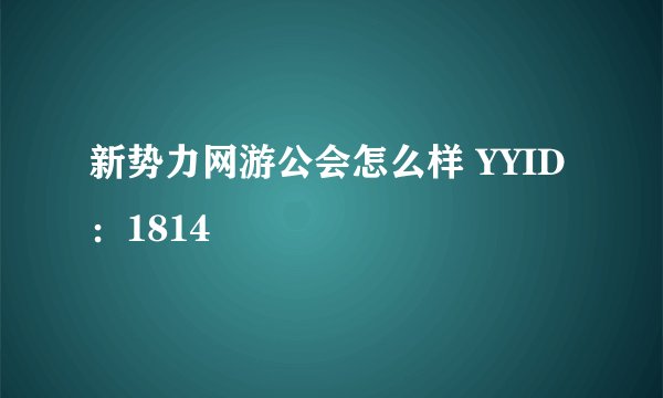 新势力网游公会怎么样 YYID：1814