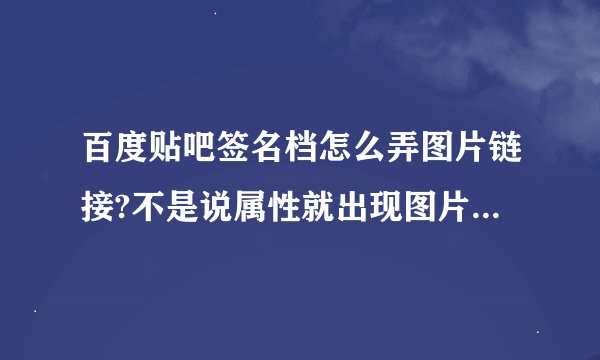 百度贴吧签名档怎么弄图片链接?不是说属性就出现图片链接可这个的图片链接在哪里?